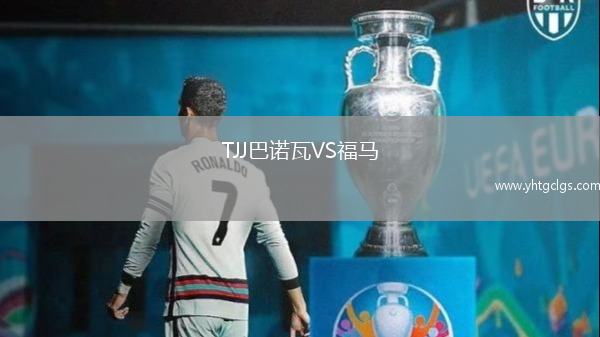 TJJ巴诺瓦VS福马